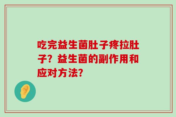 吃完益生菌肚子疼拉肚子？益生菌的副作用和应对方法？