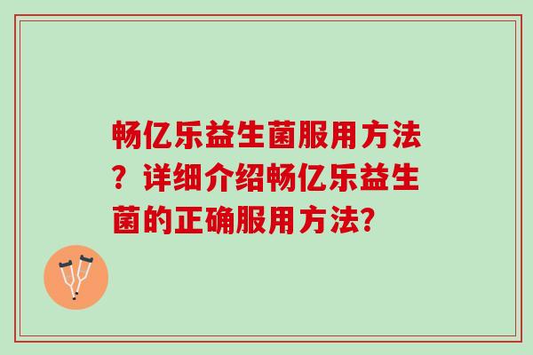 畅亿乐益生菌服用方法？详细介绍畅亿乐益生菌的正确服用方法？