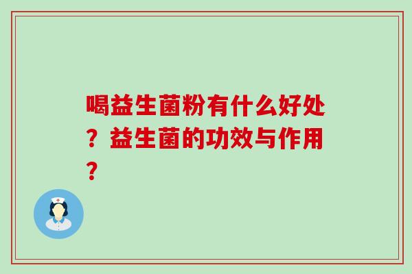 喝益生菌粉有什么好处？益生菌的功效与作用？