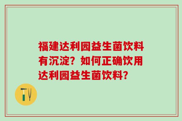 福建达利园益生菌饮料有沉淀？如何正确饮用达利园益生菌饮料？