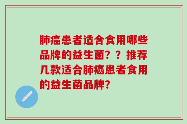 患者适合食用哪些品牌的益生菌??推荐几款适合患者食用的益生菌品牌? 患者适合食用哪些品牌的益生菌??推荐几款适合患者食用的益生菌品牌?