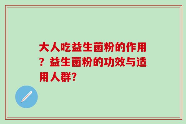 大人吃益生菌粉的作用？益生菌粉的功效与适用人群？