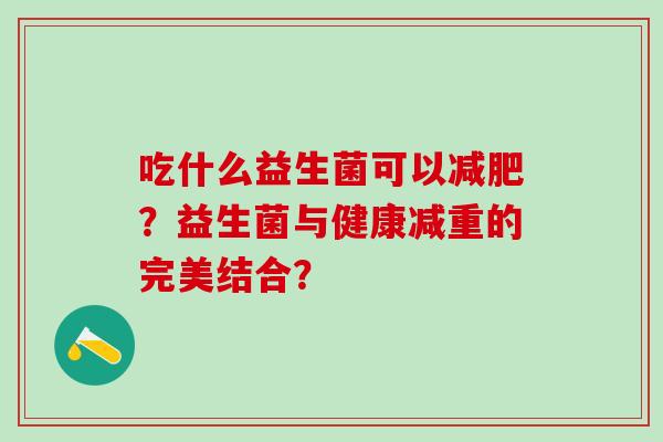 吃什么益生菌可以？益生菌与健康减重的完美结合？