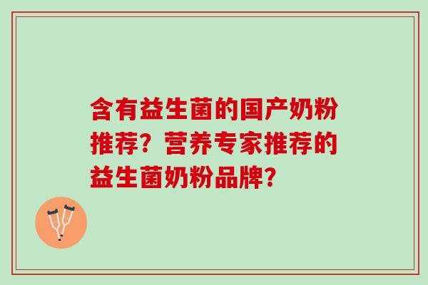 含有益生菌的国产奶粉推荐?营养专家推荐的益生菌奶粉品牌? 含有益生菌的国产奶粉推荐?营养专家推荐的益生菌奶粉品牌?
