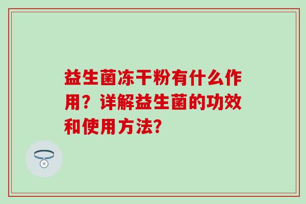 益生菌冻干粉有什么作用？详解益生菌的功效和使用方法？