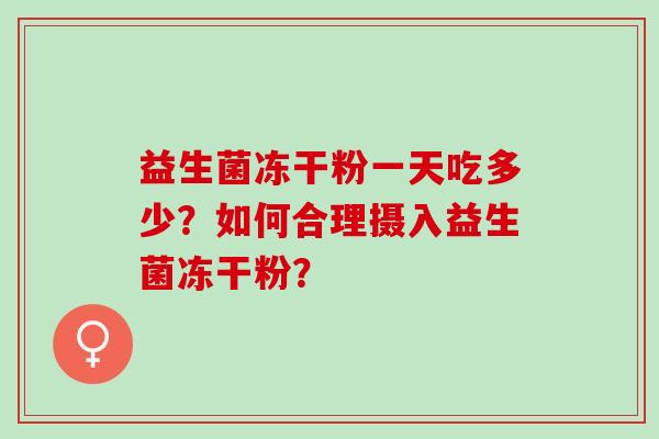 益生菌冻干粉一天吃多少？如何合理摄入益生菌冻干粉？