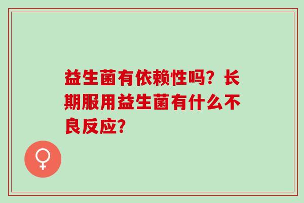 益生菌有依赖性吗？长期服用益生菌有什么不良反应？