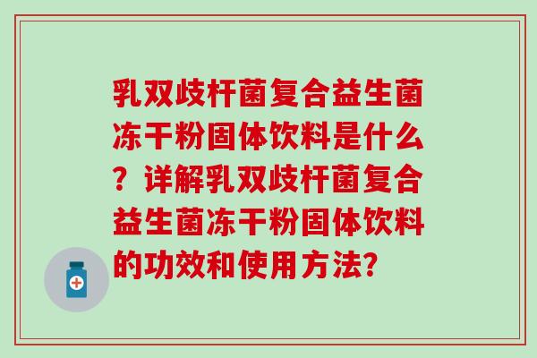 乳双歧杆菌复合益生菌冻干粉固体饮料是什么?详解乳双歧杆菌复合益生菌冻干粉固体饮料的功效和使用方法? 乳双歧杆菌复合益生菌冻干粉固体饮料是什么?详解乳双歧杆菌复合益生菌冻干粉固体饮料的功效和使用方法?