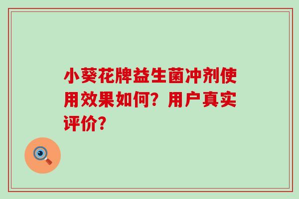 小葵花牌益生菌冲剂使用效果如何？用户真实评价？