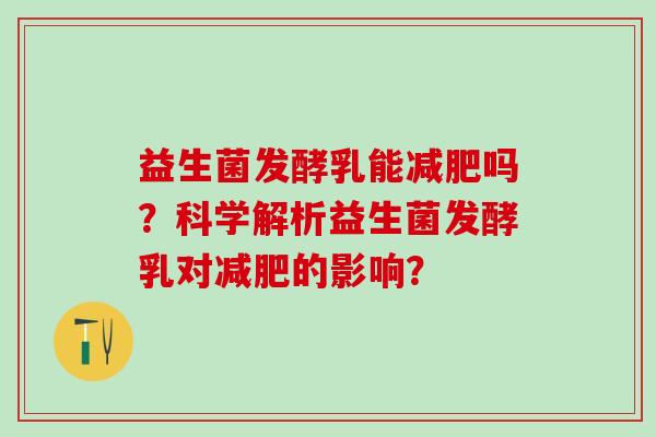 益生菌发酵乳能减肥吗？科学解析益生菌发酵乳对减肥的影响？