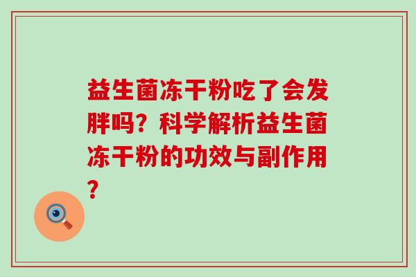 益生菌冻干粉吃了会发胖吗？科学解析益生菌冻干粉的功效与副作用？