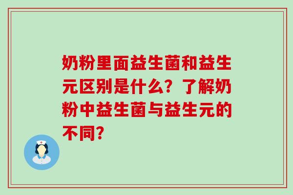 奶粉里面益生菌和益生元区别是什么？了解奶粉中益生菌与益生元的不同？