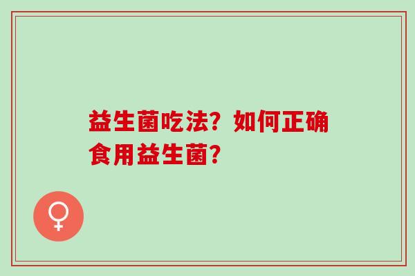 益生菌吃法？如何正确食用益生菌？