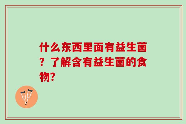 什么东西里面有益生菌？了解含有益生菌的食物？