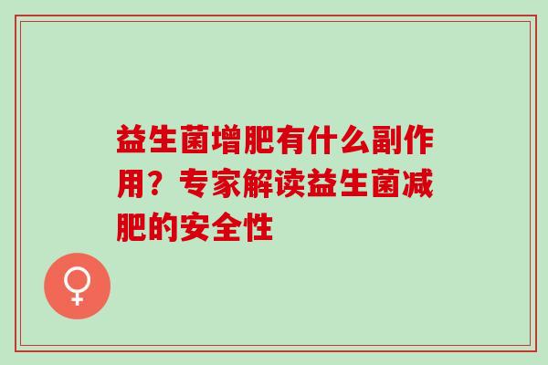 益生菌增肥有什么副作用?专家解读益生菌的安全性 益生菌增肥有什么副作用?专家解读益生菌的安全性