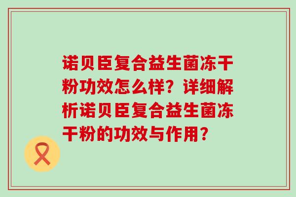 诺贝臣复合益生菌冻干粉功效怎么样？详细解析诺贝臣复合益生菌冻干粉的功效与作用？