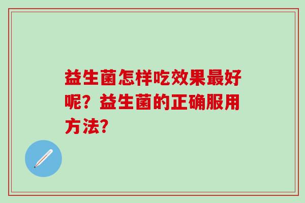 益生菌怎样吃效果最好呢？益生菌的正确服用方法？