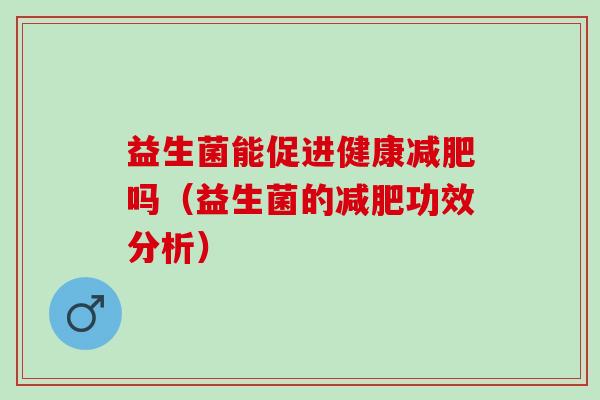 益生菌能促进健康吗（益生菌的功效分析）