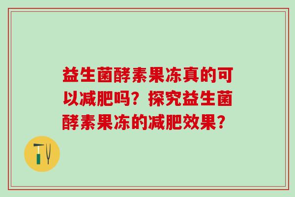 益生菌酵素果冻真的可以减肥吗？探究益生菌酵素果冻的减肥效果？