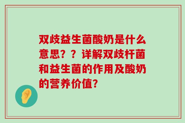 双歧益生菌酸奶是什么意思？？详解双歧杆菌和益生菌的作用及酸奶的营养价值？