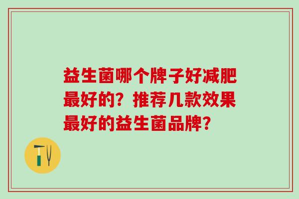 益生菌哪个牌子好减肥最好的？推荐几款效果最好的益生菌品牌？