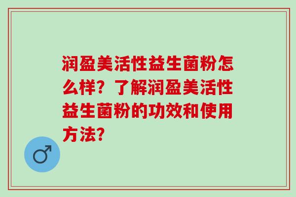 润盈美活性益生菌粉怎么样？了解润盈美活性益生菌粉的功效和使用方法？
