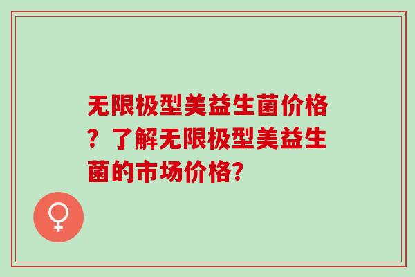 无限极型美益生菌价格？了解无限极型美益生菌的市场价格？