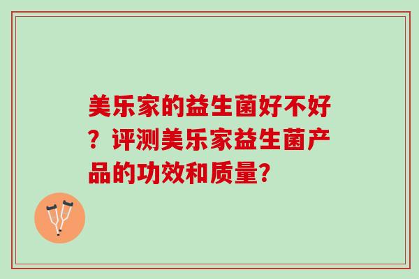 美乐家的益生菌好不好？评测美乐家益生菌产品的功效和质量？