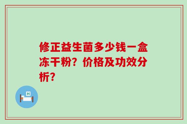 修正益生菌多少钱一盒冻干粉？价格及功效分析？