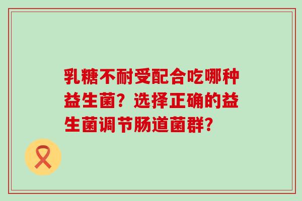 受配合吃哪种益生菌?选择正确的益生菌调节肠道菌群? 受配合吃哪种益生菌?选择正确的益生菌调节肠道菌群?