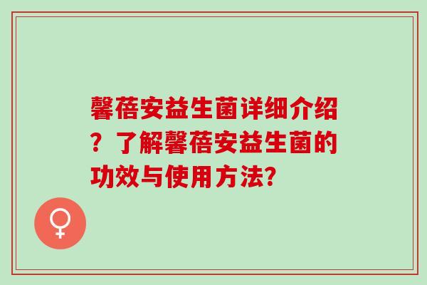 馨蓓安益生菌详细介绍?了解馨蓓安益生菌的功效与使用方法? 馨蓓安益生菌详细介绍?了解馨蓓安益生菌的功效与使用方法?