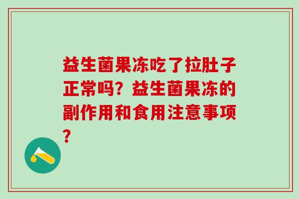 益生菌果冻吃了拉肚子正常吗？益生菌果冻的副作用和食用注意事项？