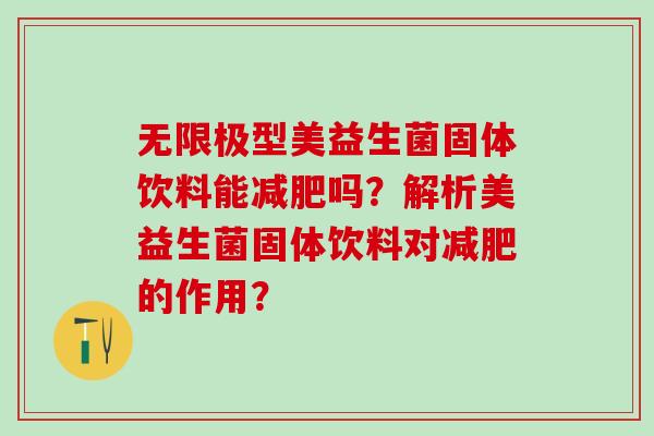 无限极型美益生菌固体饮料能吗？解析美益生菌固体饮料对的作用？