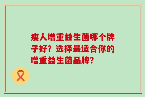 瘦人增重益生菌哪个牌子好？选择适合你的增重益生菌品牌？