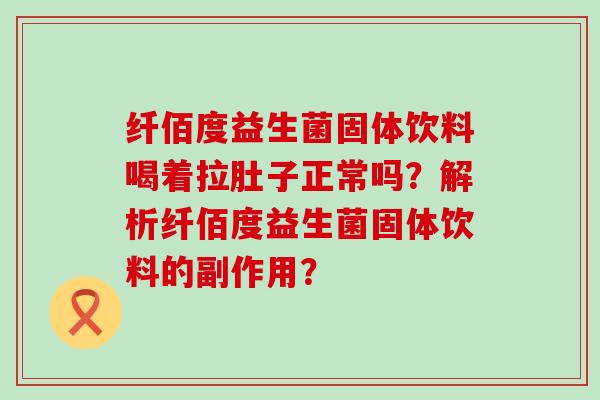 纤佰度益生菌固体饮料喝着拉肚子正常吗？解析纤佰度益生菌固体饮料的副作用？