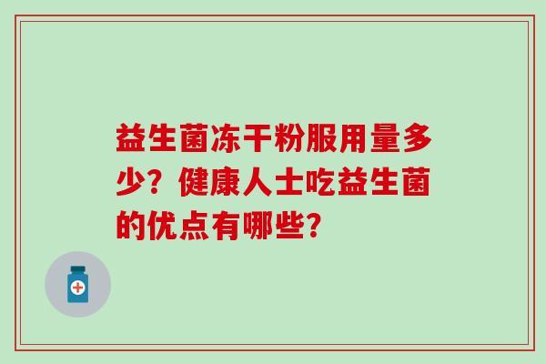 益生菌冻干粉服用量多少？健康人士吃益生菌的优点有哪些？