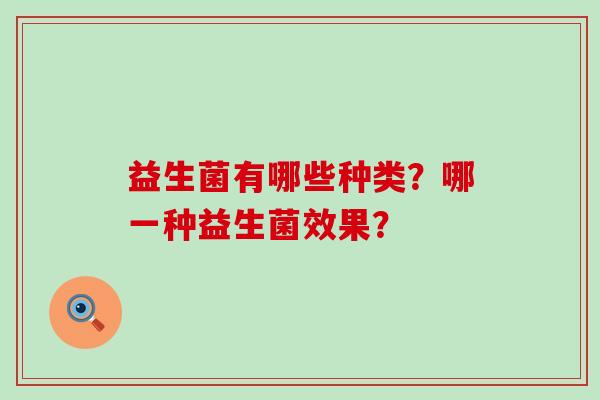 益生菌有哪些种类？哪一种益生菌效果？