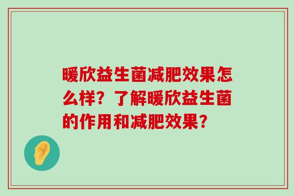 暖欣益生菌减肥效果怎么样？了解暖欣益生菌的作用和减肥效果？
