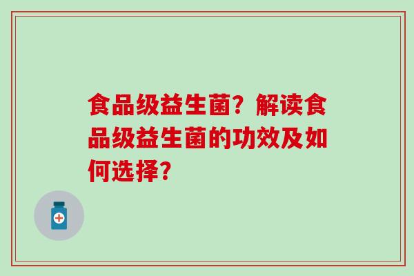 食品级益生菌?解读食品级益生菌的功效及如何选择? 食品级益生菌?解读食品级益生菌的功效及如何选择?