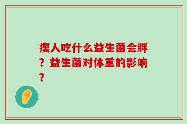 瘦人吃什么益生菌会胖？益生菌对体重的影响？