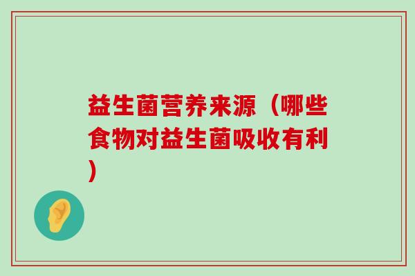 益生菌营养来源（哪些食物对益生菌吸收有利）