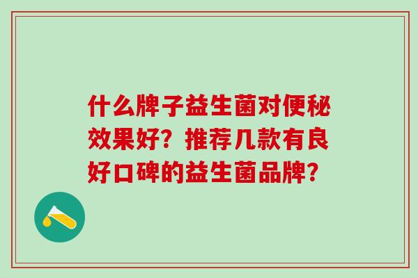 什么牌子益生菌对便秘效果好？推荐几款有良好口碑的益生菌品牌？