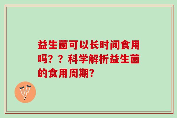 益生菌可以长时间食用吗？？科学解析益生菌的食用周期？