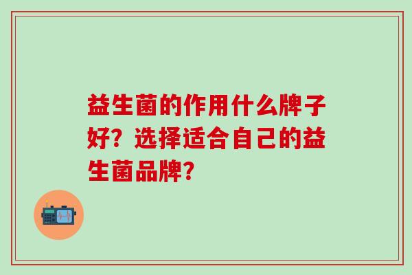 益生菌的作用什么牌子好？选择适合自己的益生菌品牌？