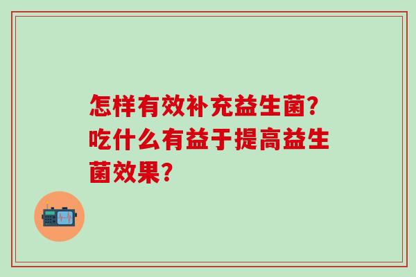 怎样有效补充益生菌？吃什么有益于提高益生菌效果？