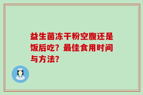 益生菌冻干粉空腹还是饭后吃？最佳食用时间与方法？