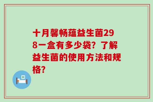 十月馨畅蕴益生菌298一盒有多少袋？了解益生菌的使用方法和规格？