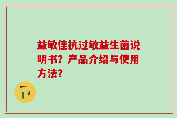 益敏佳抗益生菌说明书?产品介绍与使用方法? 益敏佳抗益生菌说明书?产品介绍与使用方法?