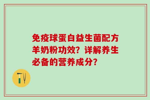 免疫球蛋白益生菌配方羊奶粉功效？详解养生必备的营养成分？