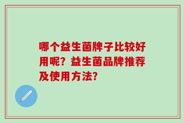 哪个益生菌牌子比较好用呢？益生菌品牌推荐及使用方法？